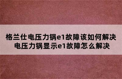 格兰仕电压力锅e1故障该如何解决 电压力锅显示e1故障怎么解决